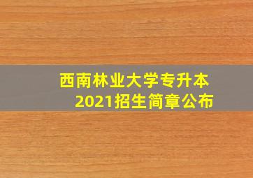 西南林业大学专升本2021招生简章公布