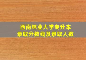 西南林业大学专升本录取分数线及录取人数