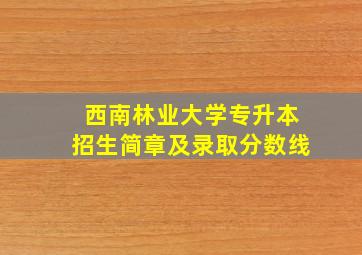 西南林业大学专升本招生简章及录取分数线