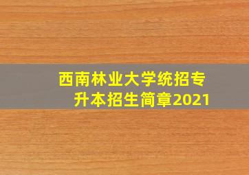 西南林业大学统招专升本招生简章2021