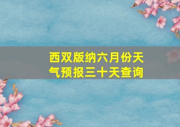 西双版纳六月份天气预报三十天查询