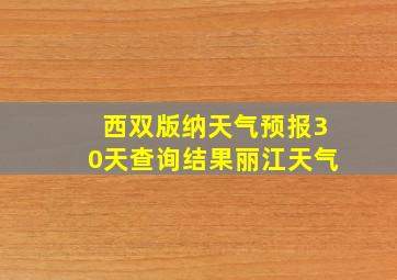 西双版纳天气预报30天查询结果丽江天气