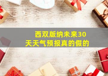 西双版纳未来30天天气预报真的假的