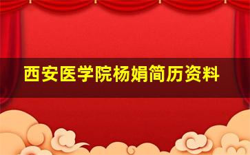 西安医学院杨娟简历资料