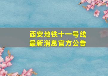 西安地铁十一号线最新消息官方公告