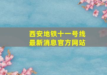 西安地铁十一号线最新消息官方网站