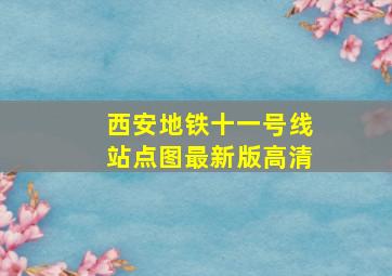 西安地铁十一号线站点图最新版高清