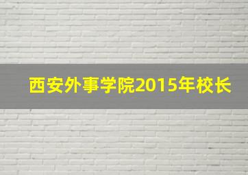 西安外事学院2015年校长