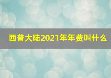 西普大陆2021年年费叫什么