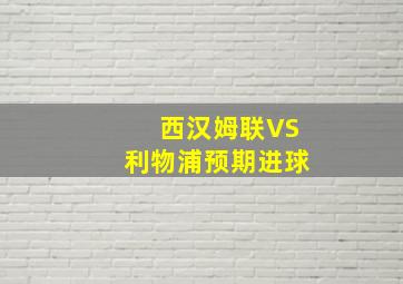 西汉姆联VS利物浦预期进球