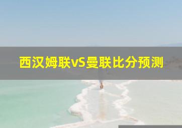 西汉姆联vS曼联比分预测