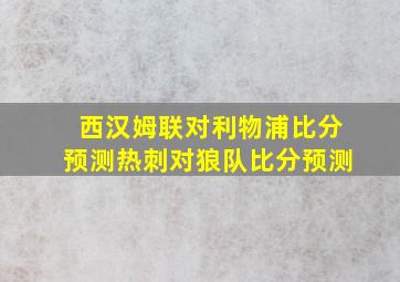 西汉姆联对利物浦比分预测热刺对狼队比分预测