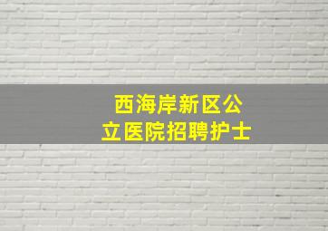 西海岸新区公立医院招聘护士