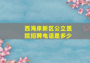 西海岸新区公立医院招聘电话是多少