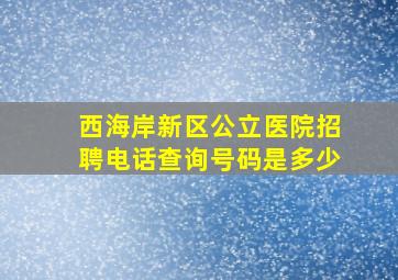 西海岸新区公立医院招聘电话查询号码是多少