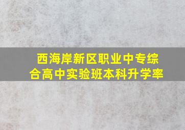 西海岸新区职业中专综合高中实验班本科升学率