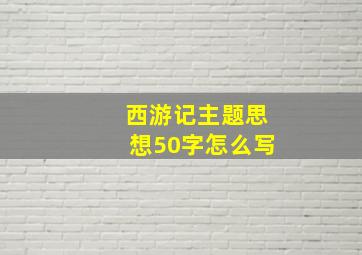 西游记主题思想50字怎么写