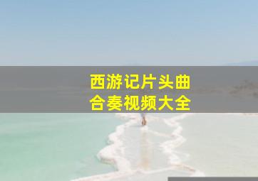 西游记片头曲合奏视频大全