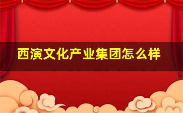 西演文化产业集团怎么样