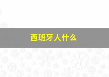 西班牙人什么