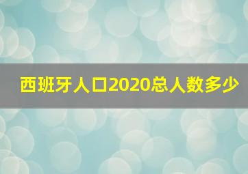 西班牙人口2020总人数多少