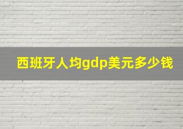 西班牙人均gdp美元多少钱