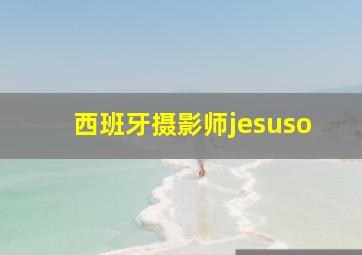 西班牙摄影师jesuso