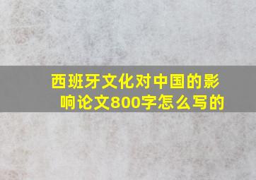 西班牙文化对中国的影响论文800字怎么写的