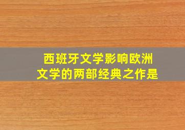 西班牙文学影响欧洲文学的两部经典之作是