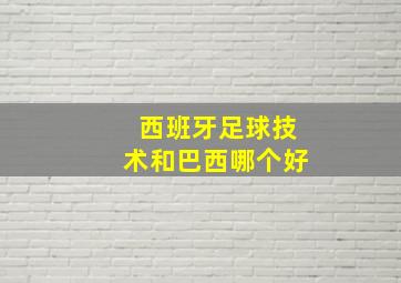 西班牙足球技术和巴西哪个好