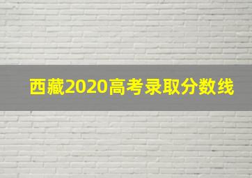 西藏2020高考录取分数线