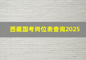 西藏国考岗位表查询2025