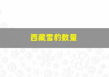 西藏雪豹数量