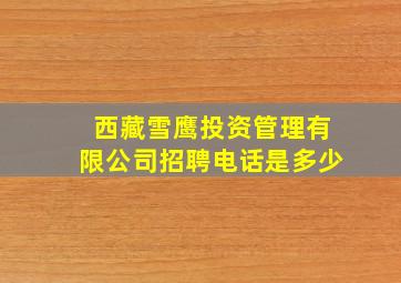 西藏雪鹰投资管理有限公司招聘电话是多少