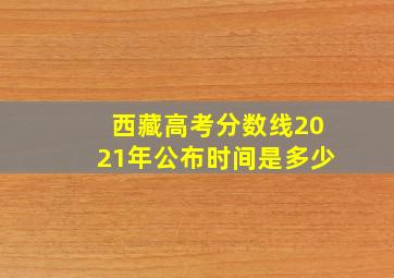 西藏高考分数线2021年公布时间是多少