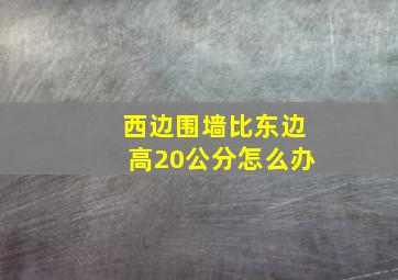 西边围墙比东边高20公分怎么办