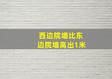 西边院墙比东边院墙高出1米