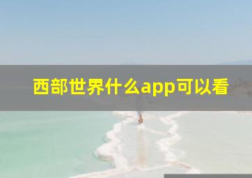 西部世界什么app可以看