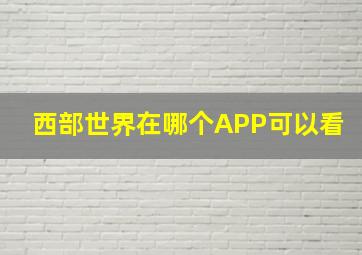 西部世界在哪个APP可以看