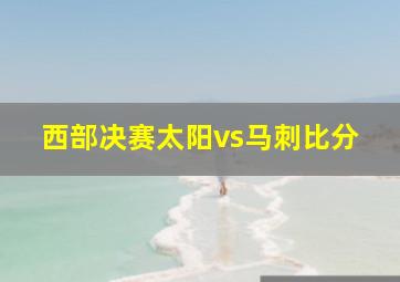 西部决赛太阳vs马刺比分