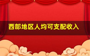 西部地区人均可支配收入