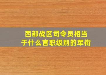 西部战区司令员相当于什么官职级别的军衔