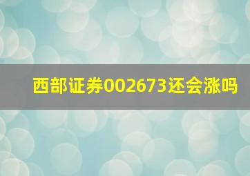 西部证券002673还会涨吗