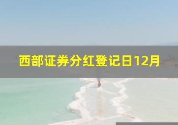 西部证券分红登记日12月