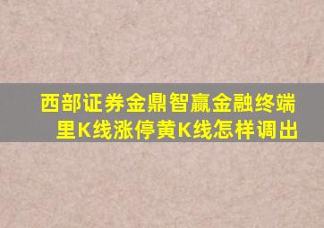 西部证券金鼎智赢金融终端里K线涨停黄K线怎样调出