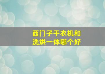 西门子干衣机和洗烘一体哪个好