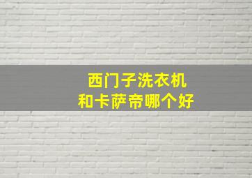 西门子洗衣机和卡萨帝哪个好