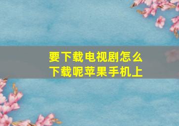 要下载电视剧怎么下载呢苹果手机上