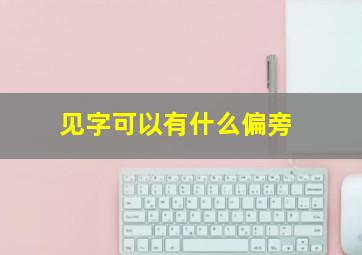 见字可以有什么偏旁