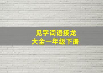 见字词语接龙大全一年级下册